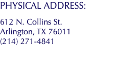 PHYSICAL ADDRESS: 612 N. Collins St. Arlington, TX 76011 (214) 271-4841