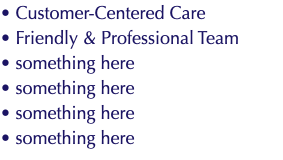 • Customer-Centered Care • Friendly & Professional Team • something here • something here • something here • something here