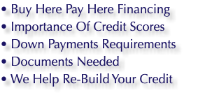 • Buy Here Pay Here Financing • Importance Of Credit Scores • Down Payments Requirements • Documents Needed • We Help Re-Build Your Credit