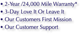 • 2-Year /24,000 Mile Warranty* • 3-Day Love It Or Leave It • Our Customers First Mission • Our Customer Support 